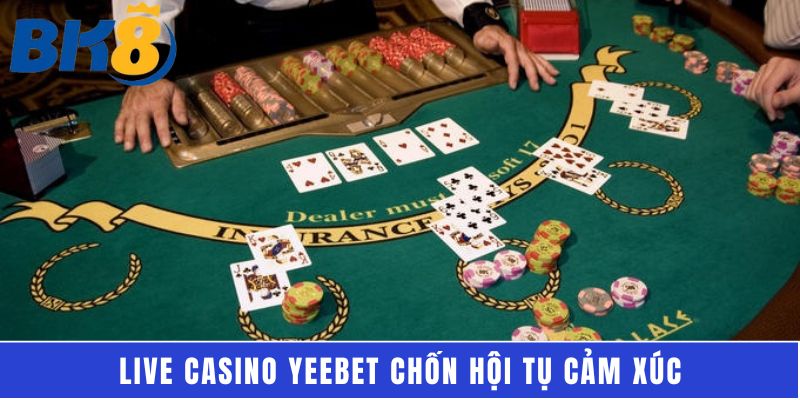 Live casino Yeebet chốn hội tụ cảm xúc